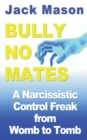 Bully No Mates : A Narcissistic Control Freak from Womb to Tomb - Book