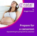 Prepare for a Caesarean : Hypnobirthing for Giving Birth by Caesarean - Book