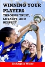 Winning Your Players Through Trust, Loyalty, and Respect : A Soccer Coach's Guide - Book