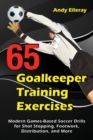 65 Goalkeeper Training Exercises : Modern Games-Based Soccer Drills for Shot Stopping, Footwork, Distribution, and More - Book