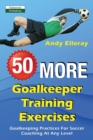 50 More Goalkeeper Training Exercises : Goalkeeping Practices For Soccer Coaching At Any Level - Book