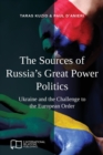 The Sources of Russia's Great Power Politics : Ukraine and the Challenge to the European Order - Book