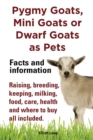 Pygmy Goats as Pets. Pygmy Goats, Mini Goats or Dwarf Goats : facts and information. Raising, breeding, keeping, milking, food, care, health. - eBook