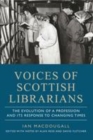 Voices of Scottish Librarians : The Evolution of a Profession and its Response to Changing Times - Book