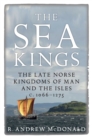 The Sea Kings : The Late Norse Kingdoms of Man and the Isles c.1066-1275 - Book