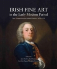 Irish Fine Art in the Early Modern Period : New Perspectives on Artistic Practice 1620-1820 - Book
