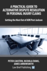 A Practical Guide to Alternative Dispute Resolution in Personal Injury Claims: Getting the Most Out of ADR Post-Jackson' - Book