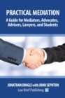 Practical Mediation : A Guide for Mediators, Advocates, Advisers, Lawyers, and Students in Civil, Commercial, Business, Property, Workplace, and Employment Cases - Book