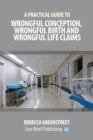 A Practical Guide to Wrongful Conception, Wrongful Birth and Wrongful Life Claims - Book