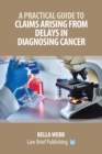 A Practical Guide to Claims Arising from Delays in Diagnosing Cancer - Book