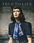 True to Life : British Realist Painting in the 1920s and 1930s - Book