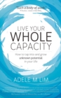 Live Your Whole Capacity : How to Tap Into and Grow Unknown Potential in Your Life - Book