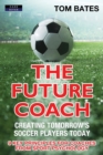 The Future Coach - Creating Tomorrow's Soccer Players Today : 9 Key Principles for Coaches from Sport Psychology - Book