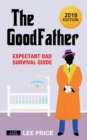 The Goodfather : Expectant Dad Survival Guide [2018 Edition] - Book