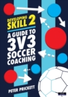 Developing Skill 2 : A Guide to 3v3 Soccer Coaching - Book