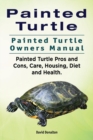 Painted Turtle. Painted Turtle Owners Manual. Painted Turtle Pros and Cons, Care, Housing, Diet and Health. - Book
