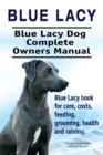 Blue Lacy. Blue Lacy Dog Complete Owners Manual. Blue Lacy Book for Care, Costs, Feeding, Grooming, Health and Training. - Book