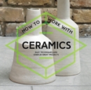 How To Work With Ceramics : Easy techniques and over 20 great projects - Book
