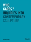 Who Cares? : Inquiries Into Contemporary Sculpture - Book