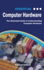 Essential Computer Hardware Second Edition : The Illustrated Guide to Understanding Computer Hardware - Book