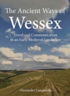 The Ancient Ways of Wessex : Travel and Communication in an Early Medieval Landscape - Book