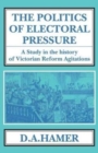 The Politics of Electoral Pressure : A Study in the History of Victorian Reform Agitation - Book