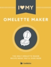I Love My Omelette Maker : The Only Omelette Maker Recipe Book You'll Ever Need - Book