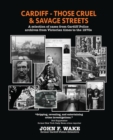 Cardiff - Those Cruel and Savage Streets : A selection of cases from Cardiff Police archives from Victorian times to the 1970s - Book