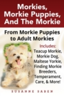 Morkies, Morkie Puppies, and the Morkie : From Morkie Puppies to Adult Morkies Includes: Teacup Morkie, Morkie Dog, Maltese Yorkie, Finding Morkie Breeders, Temperament, Care, and More! - Book