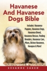 Havanese and Havanese Dogs Bible : Includes: Havanese Puppies, Havanese Dogs, Havanese Breed, Havanese Rescue, Finding Breeders, Havanese Care, Mixes, Bichon Havanese, Havapoo, and More! - Book