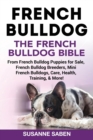 French Bulldog : The French Bulldog Bible: From French Bulldog Puppies for Sale, French Bulldog Breeders, French Bulldog Breeders, Mini French Bulldogs, Care, Health, Training, & More! - Book