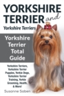 Yorkshire Terrier and Yorkshire Terriers : Yorkshire Terrier Total Guide Yorkshire Terriers, Yorkshire Terrier Puppies, Yorkie Dogs, Yorkshire Terrier Training, Yorkie Grooming, Health, & More! - Book