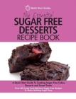 The Essential Sugar Free Desserts Recipe Book : A Quick Start Guide To Cooking Sugar-Free Cakes, Desserts and Sweet Treats. Over 80 Sweet And Delicious Sugar-Free Recipes To Make Quitting Sugar Easy - Book