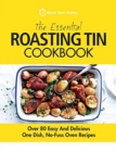 The Essential Roasting Tin Cookbook : Over 80 Easy And Delicious One Dish, No-Fuss Oven Recipes - Book