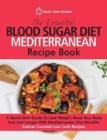 The Essential Blood Sugar Diet Mediterranean Recipe Book : A Quick Start Guide To Lose Weight, Reset Your Body And Live Longer With Mediterranean Diet Benefits. Calorie Counted Low Carb Recipes - Book
