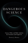 Dangerous Science : Science Policy and Risk Analysis for Scientists and Engineers - Book