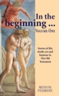 In the beginning . . . : Stories of life, sex,death and humour from The Old Testament Volume 1 1 - Book