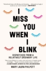 I Miss You When I Blink : Dispatches from a Relatively Ordinary Life - Book