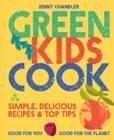 Green Kids Cook : Simple, Delicious Recipes & Top Tips: Good for You, Good for the Planet - Book