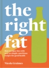The Right Fat : How to enjoy fats with over 50 simple, nutritious recipes for good health - eBook