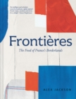 Frontieres : A Chef’s Celebration of French Cooking; This New Cookbook is Packed with Simple Hearty Recipes and Stories from France’s Borderlands – Alsace, the Riviera, the Alps, the Southwest and Nor - Book