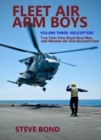 Fleet Air Arm Boys Volume Three : Helicopters - True Tales From royal Navy Men and Women Air and Ground Crew - Book