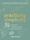 Practising Simplicity : Small steps and brave choices for a life less distracted - Book