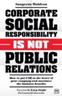 Corporate Social Responsibility is Not Public Relations : How to put CSR at the heart of your company and maximize the business benefits - Book