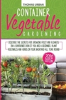 Container vegetable gardening : Discover the secrets for growing fruit and flowers in a container even if you are a beginner. Plant vegetables and herbs in your backyard all year round - Book