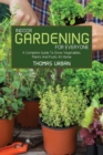 Indoor Gardening For Everyone : A Complete Guide To Grow Vegetables, Plants And Fruits At Home - Book