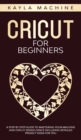 Cricut for beginners : A Step by Step Guide to Mastering Your Machine and Cricut Design Space Including Detailed Project Ideas for You - Book