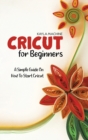 Cricut For Beginners : A Simple Guide On How To Start Cricut - Book