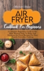 Air Fryer Cookbook For Beginners : A Complete Beginners Guide to the Most Wanted Easy To Make And Delicious Air Fryer Recipes For Your Family Everyday Cooking - Book