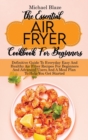 The Essential Air Fryer Cookbook For Beginners : Definitive Guide To Everyday Easy And Healthy Air Fryer Recipes For Beginners And Advanced Users And A Meal Plan To Help You Get Started - Book